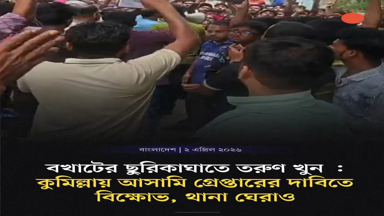 কুমিল্লায় বখাটের ছুরিকাঘাতে তরুণ খুন, আসামিকে গ্রেপ্তারের দাবিতে বিক্ষোভ ও থানা ঘেরাও.